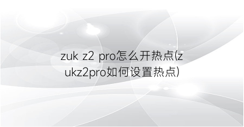 zukz2pro怎么开热点(zukz2pro如何设置热点)